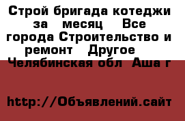 Строй.бригада котеджи за 1 месяц. - Все города Строительство и ремонт » Другое   . Челябинская обл.,Аша г.